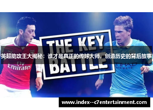 英超助攻王大揭秘:谁才是真正的传球大师,创造历史的背后故事 英超助攻王大揭秘:谁才是真正的传球大师,创造历史的背后故事
