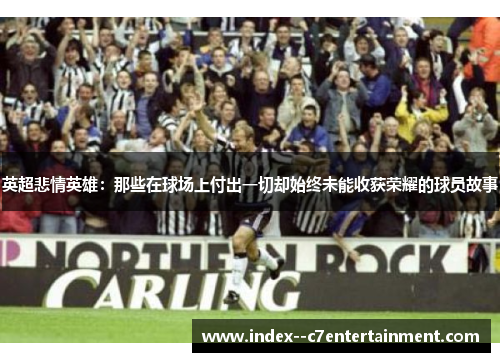 英超悲情英雄:那些在球场上付出一切却始终未能收获荣耀的球员故事 英超悲情英雄:那些在球场上付出一切却始终未能收获荣耀的球员故事