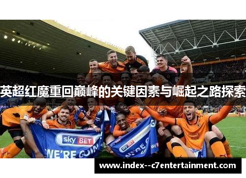 英超红魔重回巅峰的关键因素与崛起之路探索 英超红魔重回巅峰的关键因素与崛起之路探索