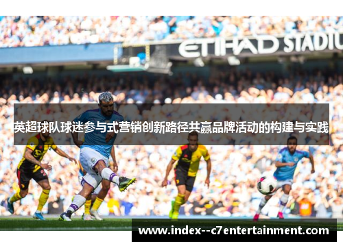英超球队球迷参与式营销创新路径共赢品牌活动的构建与实践 英超球队球迷参与式营销创新路径共赢品牌活动的构建与实践