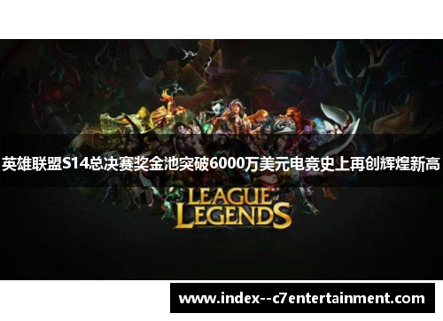 英雄联盟S14总决赛奖金池突破6000万美元电竞史上再创辉煌新高