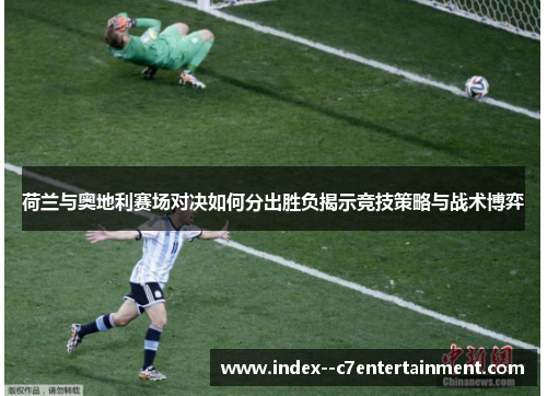 荷兰与奥地利赛场对决如何分出胜负揭示竞技策略与战术博弈 荷兰与奥地利赛场对决如何分出胜负揭示竞技策略与战术博弈