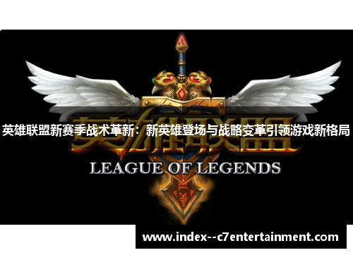 英雄联盟新赛季战术革新:新英雄登场与战略变革引领游戏新格局 英雄联盟新赛季战术革新:新英雄登场与战略变革引领游戏新格局