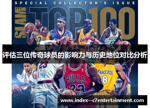 评估三位传奇球员的影响力与历史地位对比分析