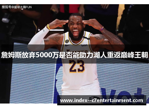 詹姆斯放弃5000万是否能助力湖人重返巅峰王朝 詹姆斯放弃5000万是否能助力湖人重返巅峰王朝