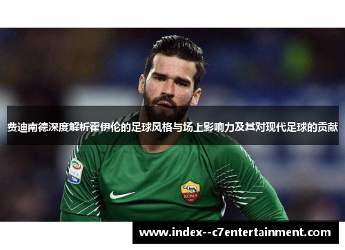 费迪南德深度解析霍伊伦的足球风格与场上影响力及其对现代足球的贡献