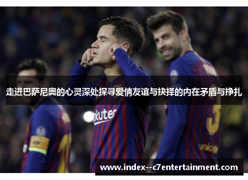 走进巴萨尼奥的心灵深处探寻爱情友谊与抉择的内在矛盾与挣扎