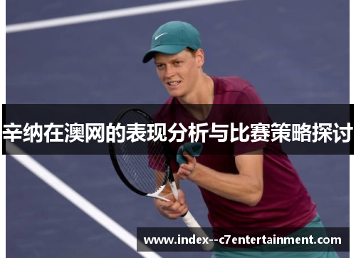 辛纳在澳网的表现分析与比赛策略探讨 辛纳在澳网的表现分析与比赛策略探讨