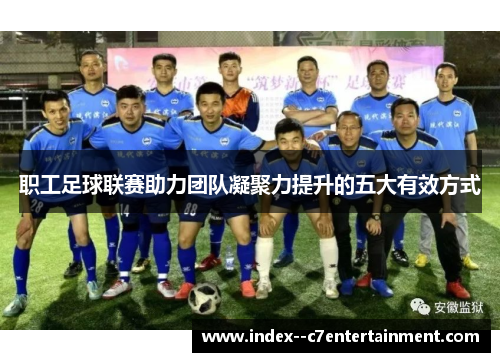 职工足球联赛助力团队凝聚力提升的五大有效方式 职工足球联赛助力团队凝聚力提升的五大有效方式
