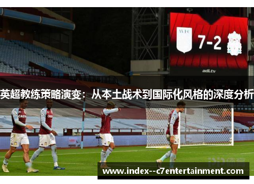英超教练策略演变:从本土战术到国际化风格的深度分析 英超教练策略演变:从本土战术到国际化风格的深度分析
