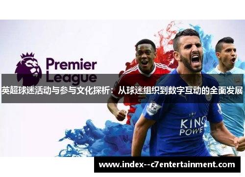英超球迷活动与参与文化探析:从球迷组织到数字互动的全面发展 英超球迷活动与参与文化探析:从球迷组织到数字互动的全面发展