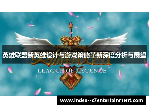 英雄联盟新英雄设计与游戏策略革新深度分析与展望 英雄联盟新英雄设计与游戏策略革新深度分析与展望