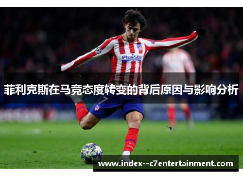 菲利克斯在马竞态度转变的背后原因与影响分析