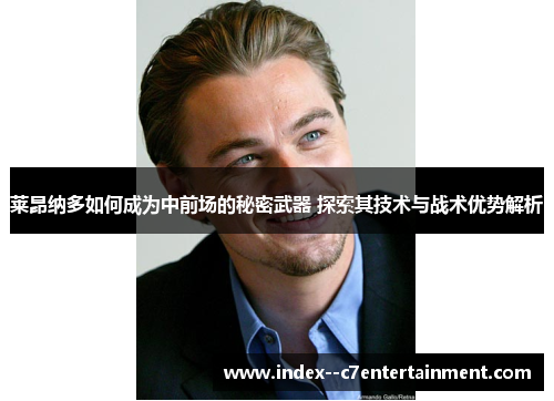 莱昂纳多如何成为中前场的秘密武器 探索其技术与战术优势解析