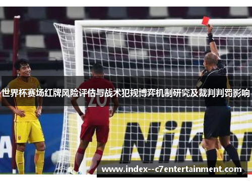 世界杯赛场红牌风险评估与战术犯规博弈机制研究及裁判判罚影响 世界杯赛场红牌风险评估与战术犯规博弈机制研究及裁判判罚影响