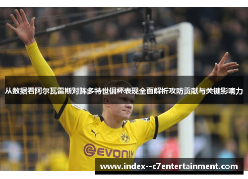 从数据看阿尔瓦雷斯对阵多特世俱杯表现全面解析攻防贡献与关键影响力