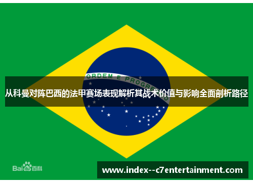 从科曼对阵巴西的法甲赛场表现解析其战术价值与影响全面剖析路径