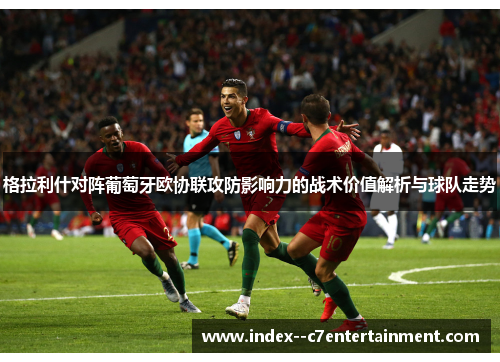 格拉利什对阵葡萄牙欧协联攻防影响力的战术价值解析与球队走势 格拉利什对阵葡萄牙欧协联攻防影响力的战术价值解析与球队走势
