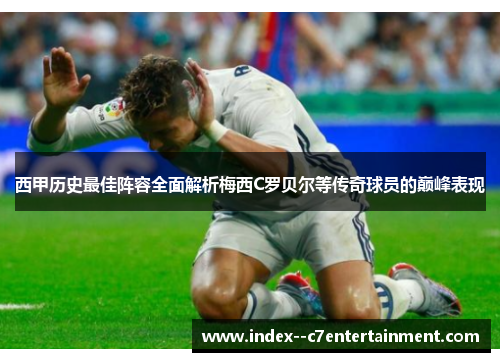 西甲历史最佳阵容全面解析梅西C罗贝尔等传奇球员的巅峰表现
