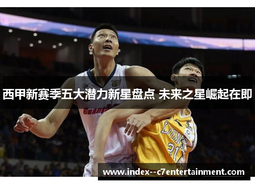 西甲新赛季五大潜力新星盘点 未来之星崛起在即