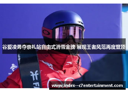 谷爱凌勇夺崇礼站自由式滑雪金牌 展现王者风范再度登顶