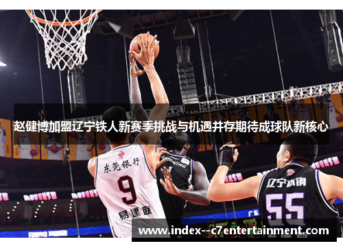 赵健博加盟辽宁铁人新赛季挑战与机遇并存期待成球队新核心