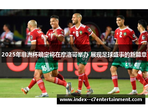 2025年非洲杯确定将在摩洛哥举办 展现足球盛事的新篇章