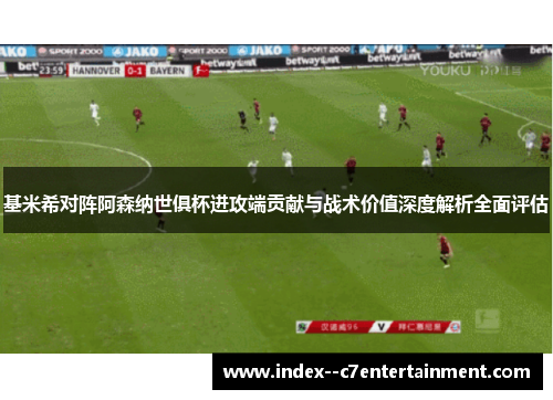 基米希对阵阿森纳世俱杯进攻端贡献与战术价值深度解析全面评估