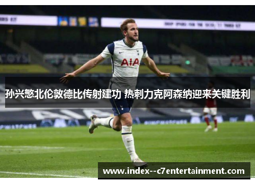 孙兴慜北伦敦德比传射建功 热刺力克阿森纳迎来关键胜利