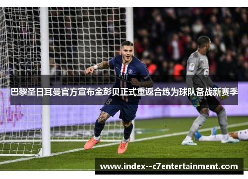 巴黎圣日耳曼官方宣布金彭贝正式重返合练为球队备战新赛季