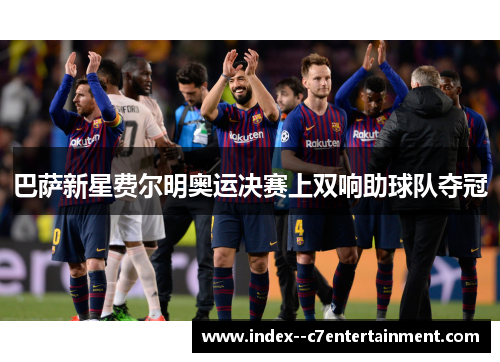 巴萨新星费尔明奥运决赛上双响助球队夺冠