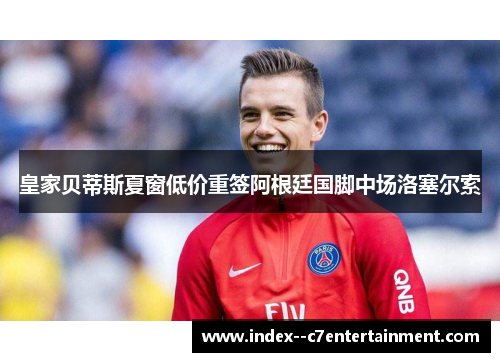 皇家贝蒂斯夏窗低价重签阿根廷国脚中场洛塞尔索