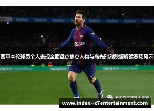 西甲本轮球员个人表现全面盘点焦点人物与高光时刻数据解读赛场风云