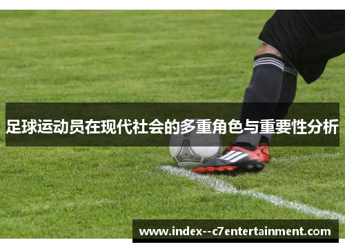 足球运动员在现代社会的多重角色与重要性分析 足球运动员在现代社会的多重角色与重要性分析