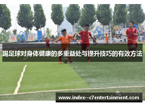踢足球对身体健康的多重益处与提升技巧的有效方法 踢足球对身体健康的多重益处与提升技巧的有效方法