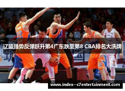 辽篮强势反弹跃升第4广东跌至第8 CBA排名大洗牌