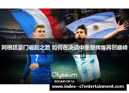 阿根廷豪门崛起之路 如何在决战中重塑辉煌再创巅峰