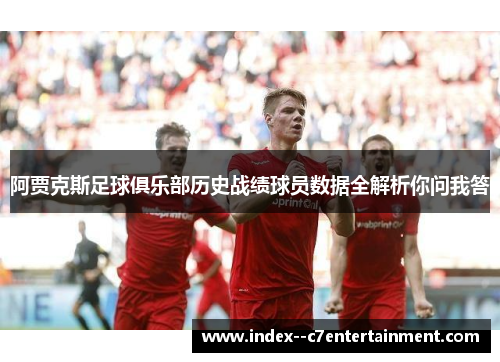 阿贾克斯足球俱乐部历史战绩球员数据全解析你问我答