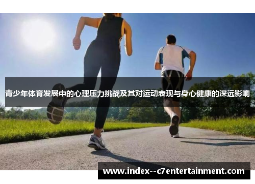 青少年体育发展中的心理压力挑战及其对运动表现与身心健康的深远影响
