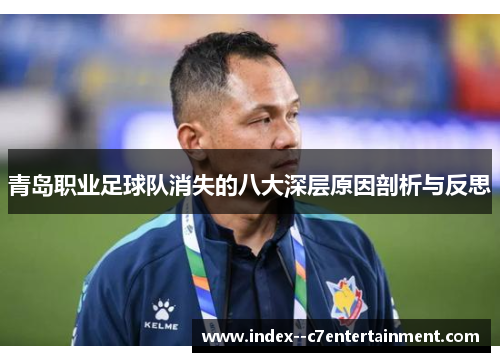 青岛职业足球队消失的八大深层原因剖析与反思 青岛职业足球队消失的八大深层原因剖析与反思