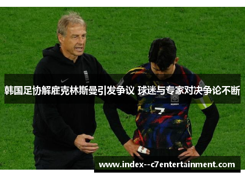 韩国足协解雇克林斯曼引发争议 球迷与专家对决争论不断 韩国足协解雇克林斯曼引发争议 球迷与专家对决争论不断