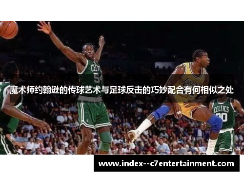 魔术师约翰逊的传球艺术与足球反击的巧妙配合有何相似之处 魔术师约翰逊的传球艺术与足球反击的巧妙配合有何相似之处