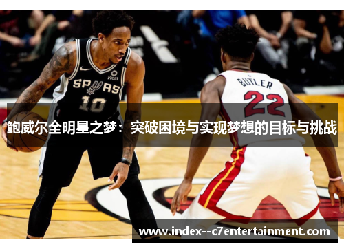 鲍威尔全明星之梦:突破困境与实现梦想的目标与挑战 鲍威尔全明星之梦:突破困境与实现梦想的目标与挑战