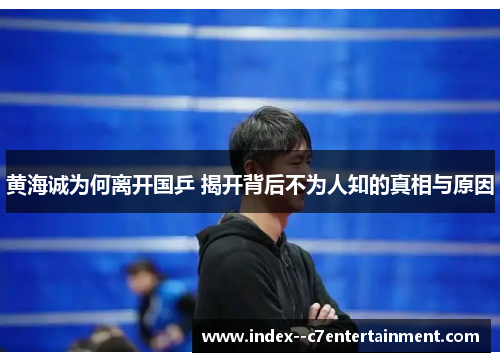黄海诚为何离开国乒 揭开背后不为人知的真相与原因