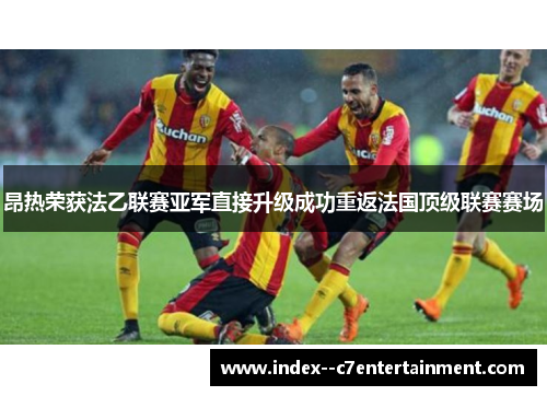 昂热荣获法乙联赛亚军直接升级成功重返法国顶级联赛赛场 昂热荣获法乙联赛亚军直接升级成功重返法国顶级联赛赛场
