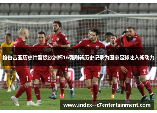 格鲁吉亚历史性晋级欧洲杯16强刷新历史记录为国家足球注入新动力