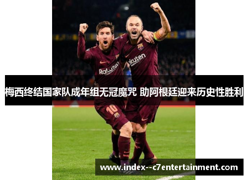 梅西终结国家队成年组无冠魔咒 助阿根廷迎来历史性胜利 梅西终结国家队成年组无冠魔咒 助阿根廷迎来历史性胜利