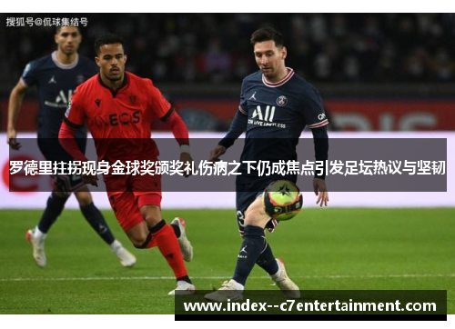 罗德里拄拐现身金球奖颁奖礼伤病之下仍成焦点引发足坛热议与坚韧 罗德里拄拐现身金球奖颁奖礼伤病之下仍成焦点引发足坛热议与坚韧