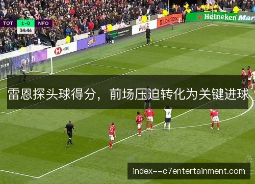 雷恩探头球得分,前场压迫转化为关键进球 雷恩探头球得分,前场压迫转化为关键进球
